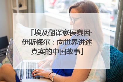埃及翻译家侯赛因·伊斯梅尔：向世界讲述真实的中国故事