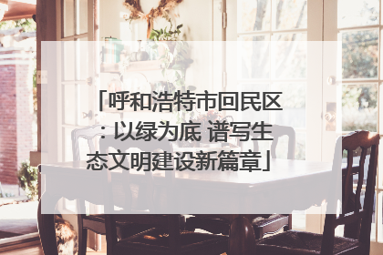 呼和浩特市回民区：以绿为底 谱写生态文明建设新篇章