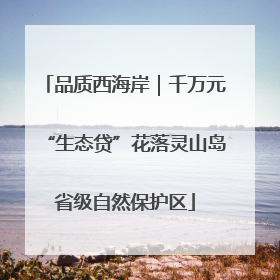 品质西海岸｜千万元“生态贷”花落灵山岛省级自然保护区