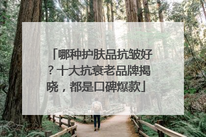 哪种护肤品抗皱好？十大抗衰老品牌揭晓，都是口碑爆款