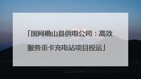国网确山县供电公司：高效服务重卡充电站项目投运