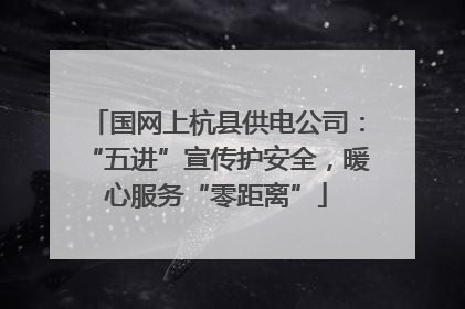 国网上杭县供电公司：“五进”宣传护安全，暖心服务“零距离”