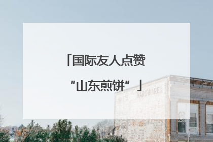 国际友人点赞“山东煎饼”