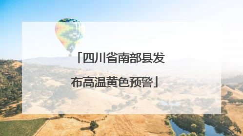四川省南部县发布高温黄色预警