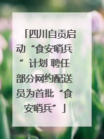 四川自贡启动“食安哨兵”计划 聘任部分网约配送员为首批“食安哨兵”