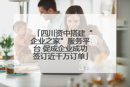 四川资中搭建“企业之家”服务平台 促成企业成功签订近千万订单