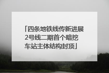 四条地铁线传新进展 2号线二期首个暗挖车站主体结构封顶