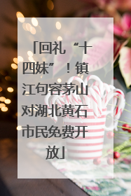 回礼“十四妹”！镇江句容茅山对湖北黄石市民免费开放
