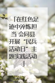 在红色足迹中淬炼担当 会同县开展“民兵活动日”主题实践活动