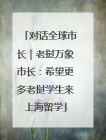 对话全球市长｜老挝万象市长：希望更多老挝学生来上海留学