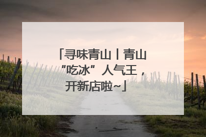 寻味青山丨青山“吃冰”人气王，开新店啦~