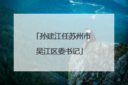孙建江任苏州市吴江区委书记