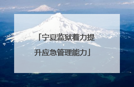 宁夏监狱着力提升应急管理能力