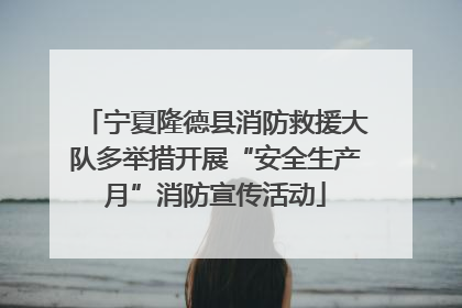 宁夏隆德县消防救援大队多举措开展“安全生产月”消防宣传活动