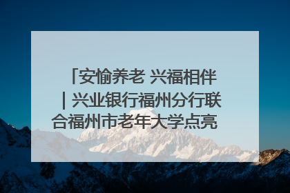 安愉养老 兴福相伴｜兴业银行福州分行联合福州市老年大学点亮安愉文化生活