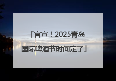 官宣！2025青岛国际啤酒节时间定了
