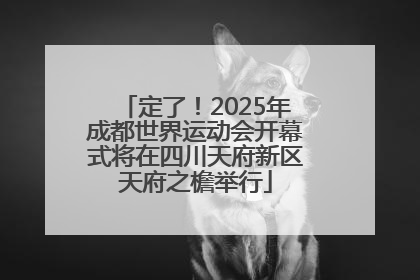 定了！2025年成都世界运动会开幕式将在四川天府新区天府之檐举行