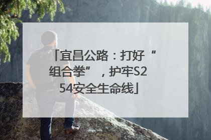 宜昌公路：打好“组合拳”，护牢S254安全生命线