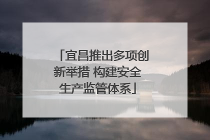 宜昌推出多项创新举措 构建安全生产监管体系