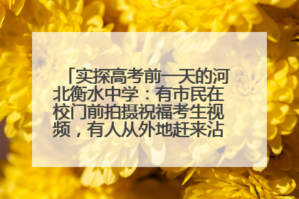 实探高考前一天的河北衡水中学：有市民在校门前拍摄祝福考生视频，有人从外地赶来沾沾“文气”
