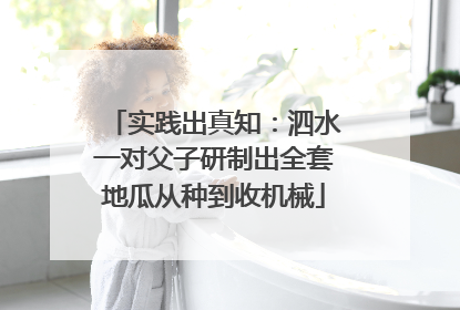 实践出真知：泗水一对父子研制出全套地瓜从种到收机械