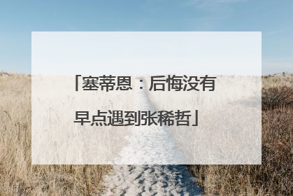 塞蒂恩：后悔没有早点遇到张稀哲