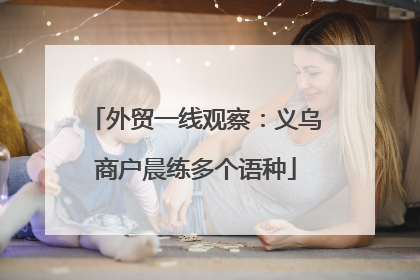 外贸一线观察：义乌商户晨练多个语种