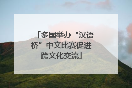多国举办“汉语桥”中文比赛促进跨文化交流