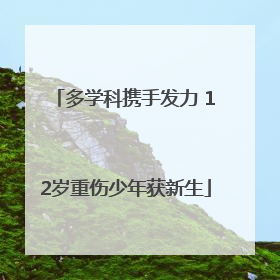 多学科携手发力 12岁重伤少年获新生