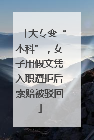大专变“本科”，女子用假文凭入职遭拒后索赔被驳回