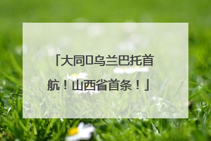 大同⇌乌兰巴托首航！山西省首条！