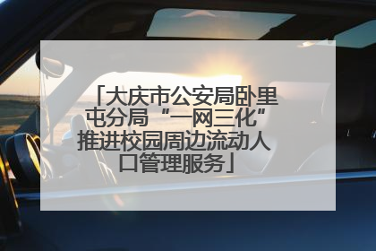 大庆市公安局卧里屯分局“一网三化”推进校园周边流动人口管理服务