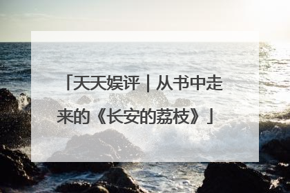 天天娱评｜从书中走来的《长安的荔枝》