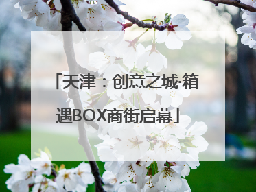 天津：创意之城·箱遇BOX商街启幕