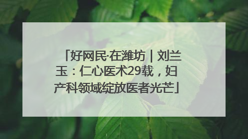 好网民·在潍坊｜刘兰玉：仁心医术29载，妇产科领域绽放医者光芒