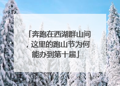 奔跑在西湖群山间，这里的跑山节为何能办到第十届