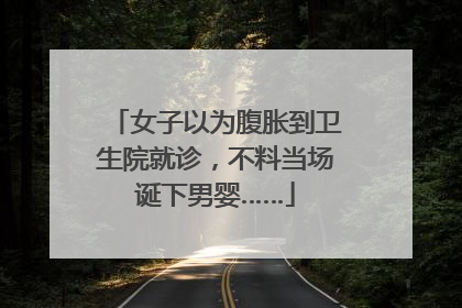 女子以为腹胀到卫生院就诊，不料当场诞下男婴……