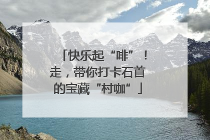 快乐起“啡”！走，带你打卡石首的宝藏“村咖”