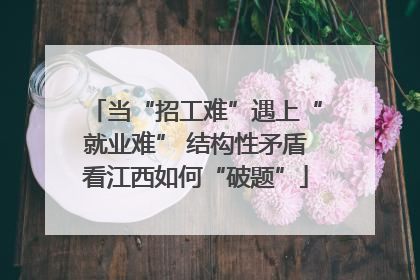 当“招工难”遇上“就业难” 结构性矛盾看江西如何“破题”