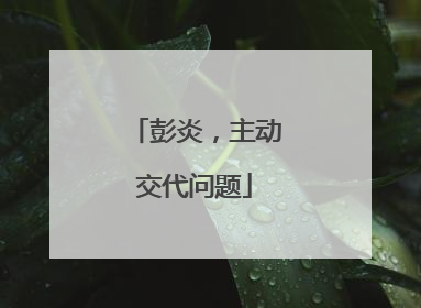 彭炎，主动交代问题