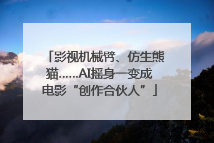 影视机械臂、仿生熊猫……AI摇身一变成电影“创作合伙人”
