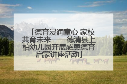 德育浸润童心 家校共育未来——德清县上柏幼儿园开展感恩德育启蒙讲座活动
