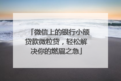 微信上的银行小额贷款微粒贷，轻松解决你的燃眉之急