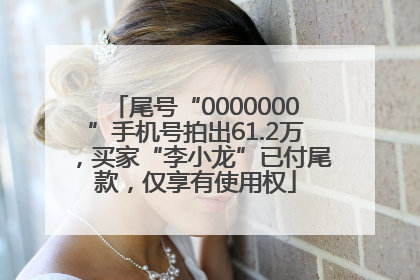 尾号“0000000”手机号拍出61.2万，买家“李小龙”已付尾款，仅享有使用权
