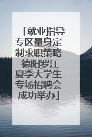 就业指导专区量身定制求职策略 德阳罗江夏季大学生专场招聘会成功举办