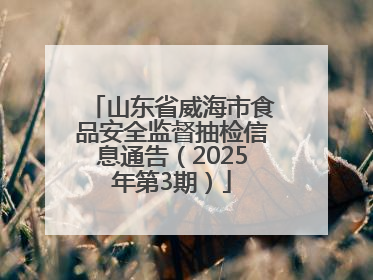 山东省威海市食品安全监督抽检信息通告（2025年第3期）