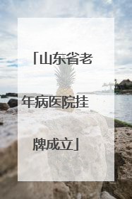 山东省老年病医院挂牌成立