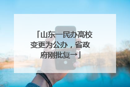 山东一民办高校变更为公办，省政府刚批复→