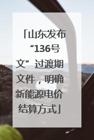 山东发布“136号文”过渡期文件，明确新能源电价结算方式