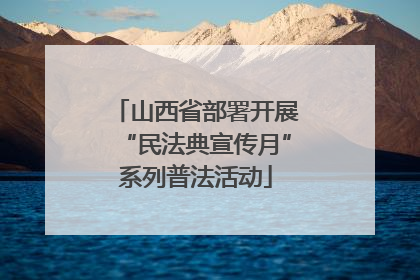 山西省部署开展“民法典宣传月”系列普法活动